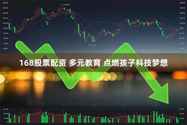 168股票配资 多元教育 点燃孩子科技梦想