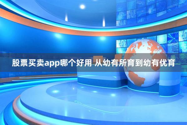 股票买卖app哪个好用 从幼有所育到幼有优育
