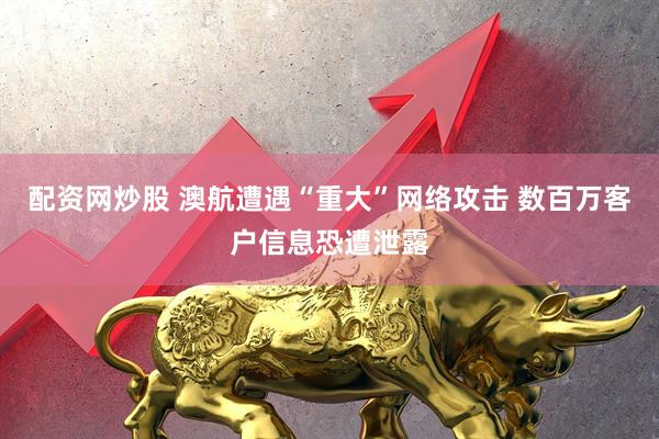 配资网炒股 澳航遭遇“重大”网络攻击 数百万客户信息恐遭泄露