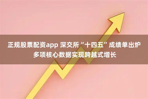 正规股票配资app 深交所“十四五”成绩单出炉 多项核心数据实现跨越式增长