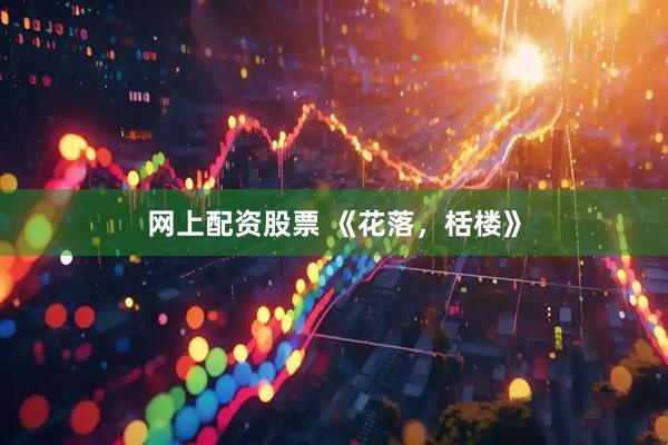 网上配资股票 《花落，栝楼》