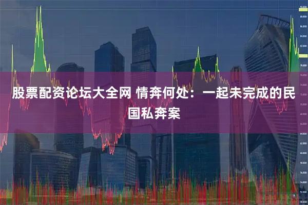 股票配资论坛大全网 情奔何处：一起未完成的民国私奔案