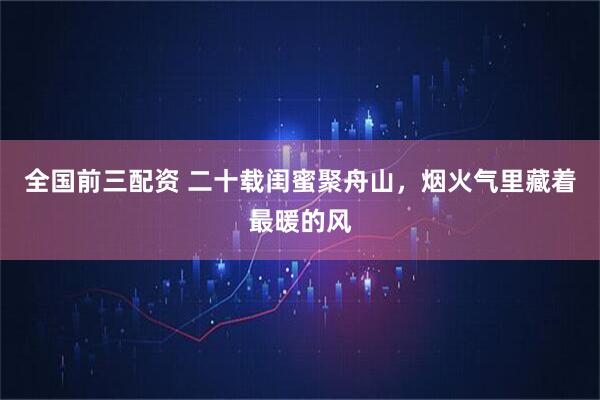 全国前三配资 二十载闺蜜聚舟山，烟火气里藏着最暖的风